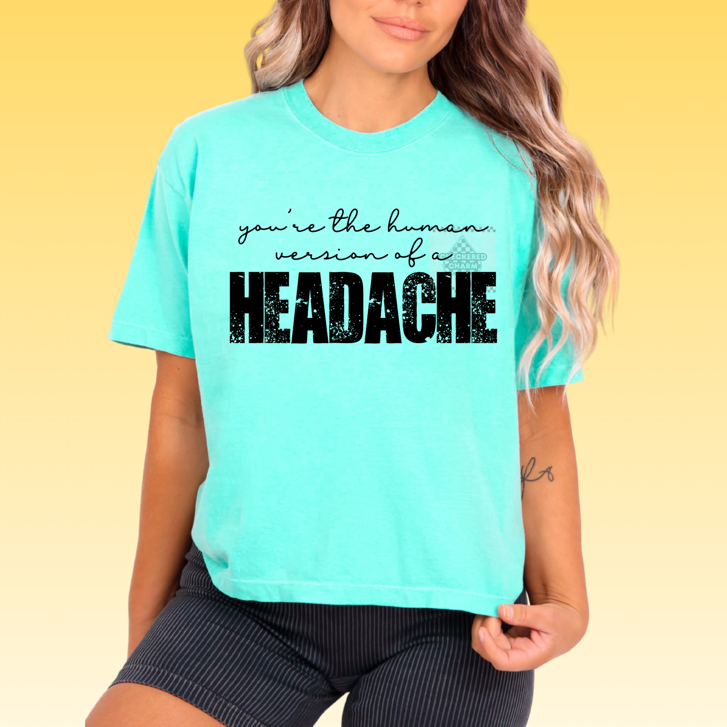 You’re the human version of a headache